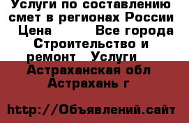 Услуги по составлению смет в регионах России › Цена ­ 500 - Все города Строительство и ремонт » Услуги   . Астраханская обл.,Астрахань г.